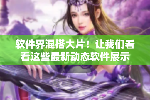 软件界混搭大片！让我们看看这些最新动态软件展示