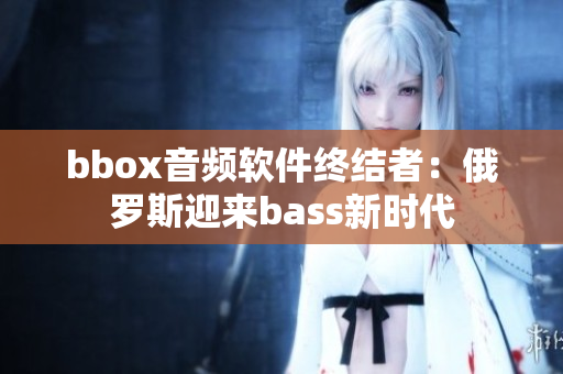 bbox音频软件终结者：俄罗斯迎来bass新时代