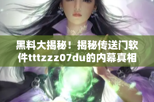 黑料大揭秘！揭秘传送门软件tttzzz07du的内幕真相