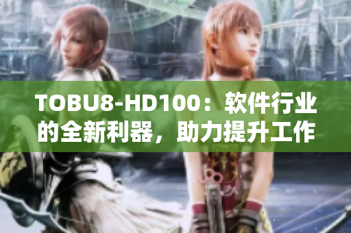 TOBU8-HD100：软件行业的全新利器，助力提升工作效率