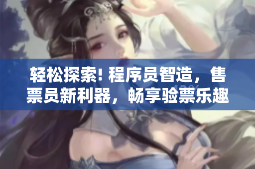 轻松探索! 程序员智造，售票员新利器，畅享验票乐趣【无需付费】