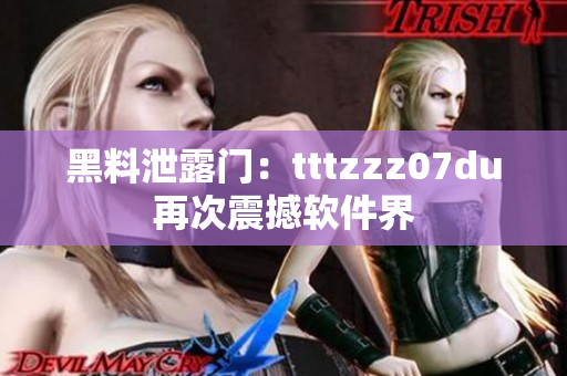 黑料泄露门：tttzzz07du再次震撼软件界