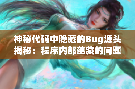 神秘代码中隐藏的Bug源头揭秘：程序内部蕴藏的问题揭示