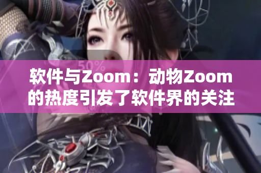 软件与Zoom：动物Zoom的热度引发了软件界的关注