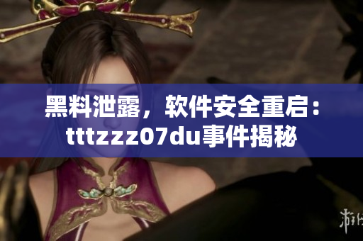 黑料泄露，软件安全重启：tttzzz07du事件揭秘