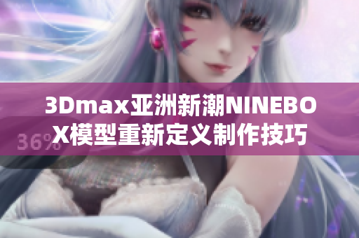 3Dmax亚洲新潮NINEBOX模型重新定义制作技巧