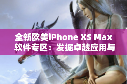 全新欧美iPhone XS Max 软件专区：发掘卓越应用与技巧