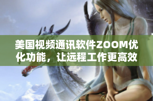 美国视频通讯软件ZOOM优化功能，让远程工作更高效