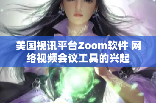 美国视讯平台Zoom软件 网络视频会议工具的兴起