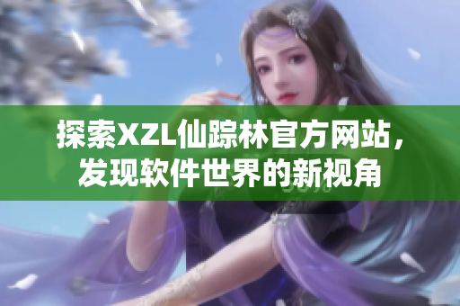 探索XZL仙踪林官方网站，发现软件世界的新视角