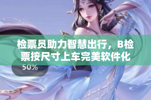 检票员助力智慧出行，B检票按尺寸上车完美软件化