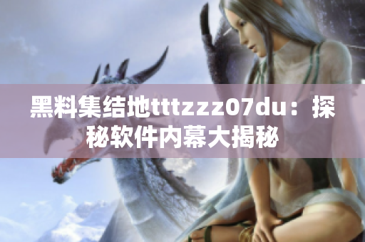 黑料集结地tttzzz07du：探秘软件内幕大揭秘