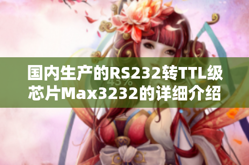 国内生产的RS232转TTL级芯片Max3232的详细介绍