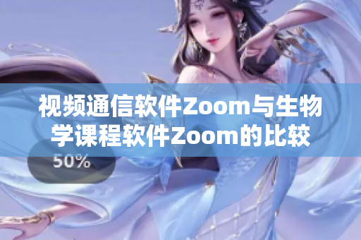 视频通信软件Zoom与生物学课程软件Zoom的比较