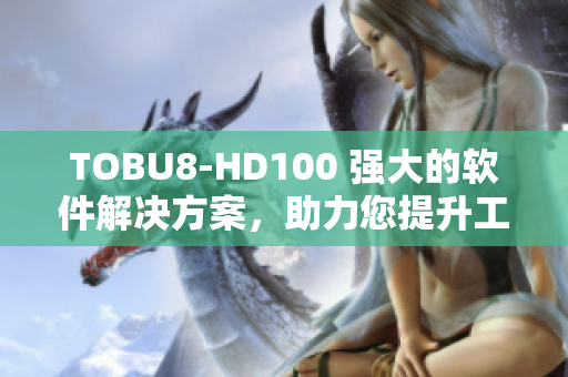 TOBU8-HD100 强大的软件解决方案，助力您提升工作效率