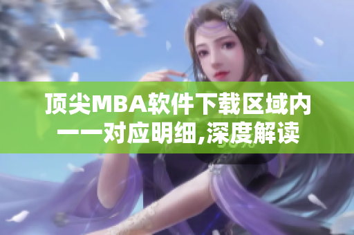 顶尖MBA软件下载区域内一一对应明细,深度解读