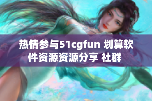 热情参与51cgfun 划算软件资源资源分享 社群 