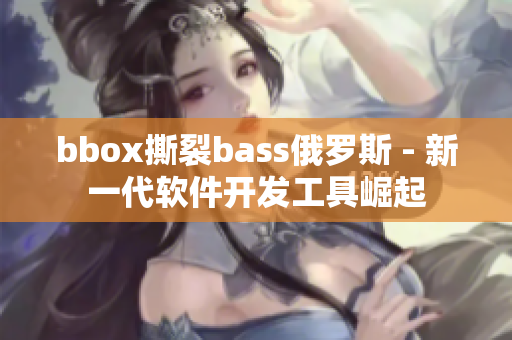 bbox撕裂bass俄罗斯 - 新一代软件开发工具崛起