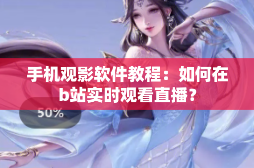 手机观影软件教程：如何在b站实时观看直播？