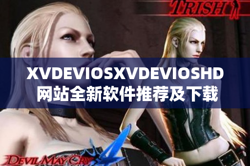 XVDEVIOSXVDEVIOSHD 网站全新软件推荐及下载攻略