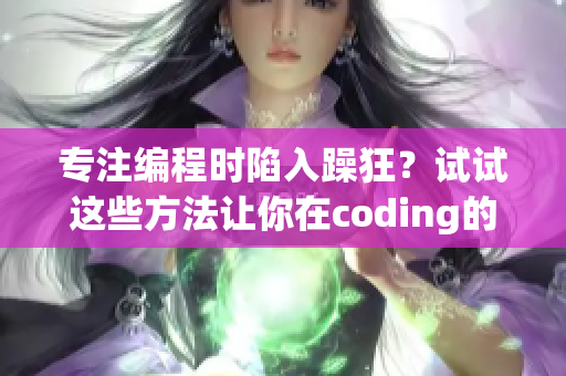 专注编程时陷入躁狂？试试这些方法让你在coding的同时保持冷静吧