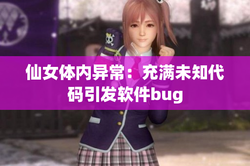 仙女体内异常：充满未知代码引发软件bug