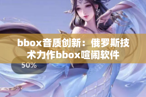 bbox音质创新：俄罗斯技术力作bbox喧闹软件