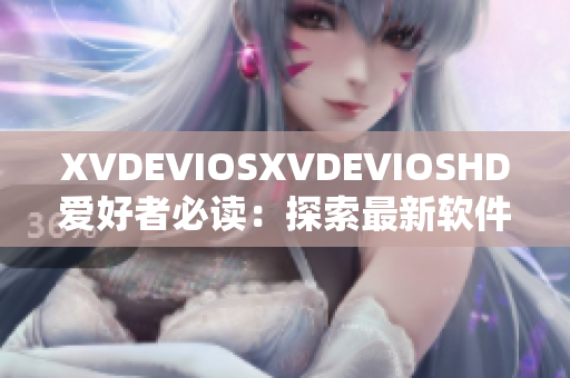 XVDEVIOSXVDEVIOSHD爱好者必读：探索最新软件开发趋势