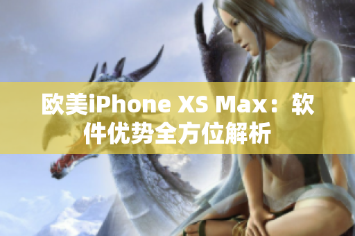 欧美iPhone XS Max：软件优势全方位解析