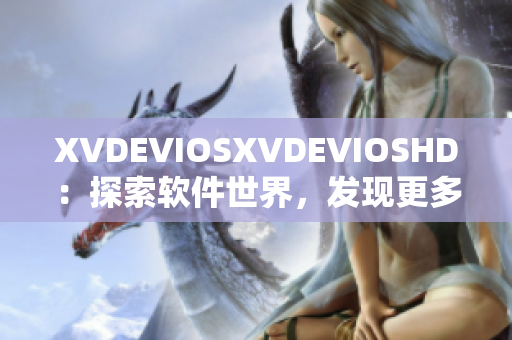 XVDEVIOSXVDEVIOSHD：探索软件世界，发现更多可能