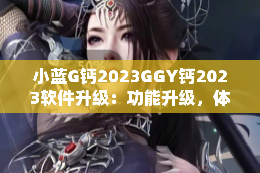 小蓝G钙2023GGY钙2023软件升级：功能升级，体验提升