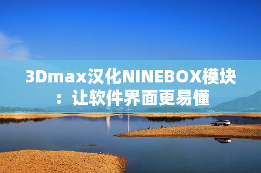 3Dmax汉化NINEBOX模块：让软件界面更易懂