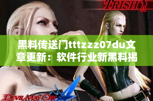 黑料传送门tttzzz07du文章更新：软件行业新黑料揭晓!