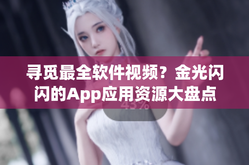 寻觅最全软件视频？金光闪闪的App应用资源大盘点