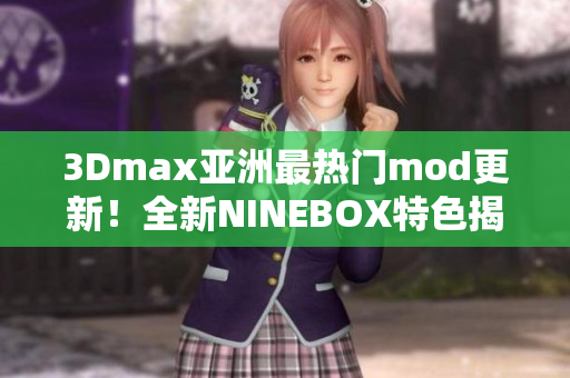 3Dmax亚洲最热门mod更新！全新NINEBOX特色揭秘