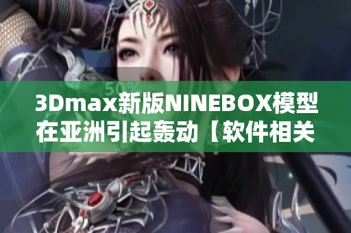 3Dmax新版NINEBOX模型在亚洲引起轰动【软件相关】