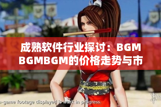 成熟软件行业探讨：BGMBGMBGM的价格走势与市场趋势