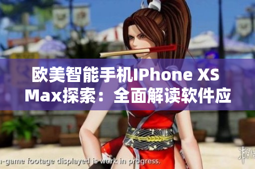 欧美智能手机IPhone XS Max探索：全面解读软件应用体验