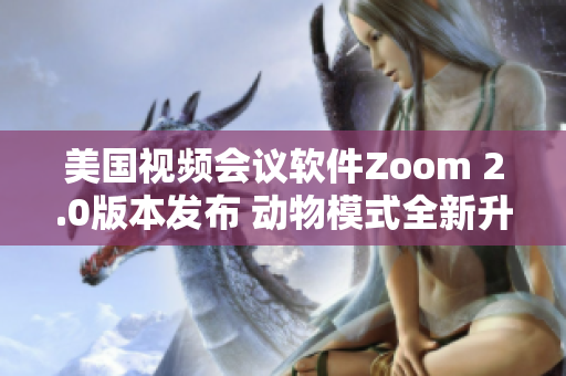 美国视频会议软件Zoom 2.0版本发布 动物模式全新升级