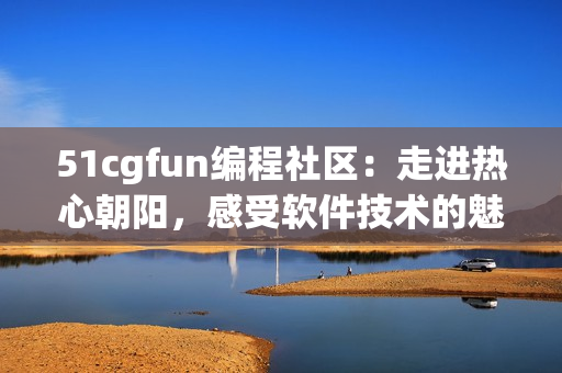 51cgfun编程社区：走进热心朝阳，感受软件技术的魅力