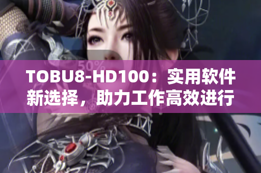 TOBU8-HD100：实用软件新选择，助力工作高效进行