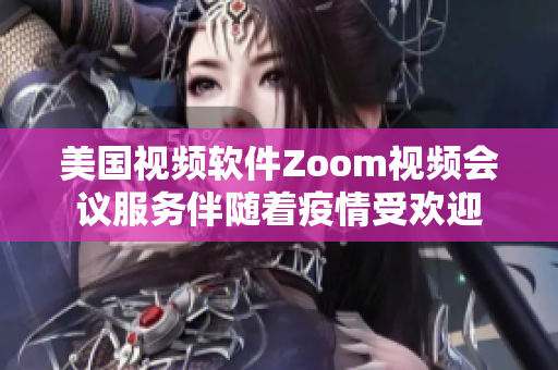 美国视频软件Zoom视频会议服务伴随着疫情受欢迎