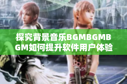 探究背景音乐BGMBGMBGM如何提升软件用户体验及其价格分析