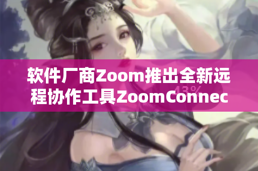 软件厂商Zoom推出全新远程协作工具ZoomConnect