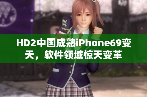 HD2中国成熟iPhone69变天，软件领域惊天变革