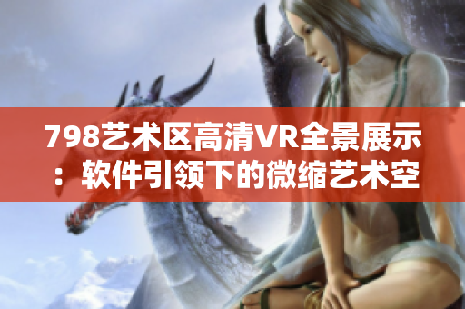 798艺术区高清VR全景展示：软件引领下的微缩艺术空间