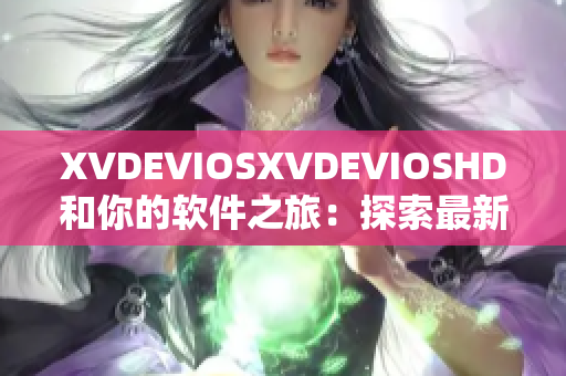 XVDEVIOSXVDEVIOSHD和你的软件之旅：探索最新科技与创新