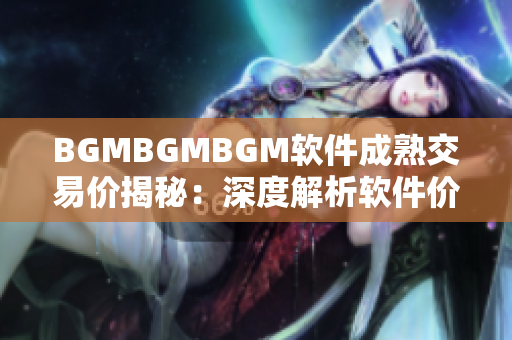 BGMBGMBGM软件成熟交易价揭秘：深度解析软件价格变动规律