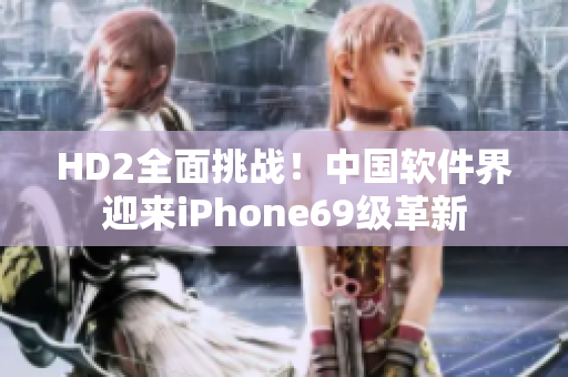 HD2全面挑战！中国软件界迎来iPhone69级革新