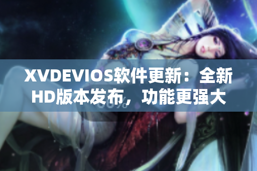 XVDEVIOS软件更新：全新HD版本发布，功能更强大